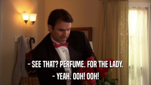 - SEE THAT? PERFUME. FOR THE LADY. - YEAH. OOH! OOH! 