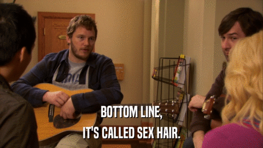 BOTTOM LINE, IT'S CALLED SEX HAIR. 