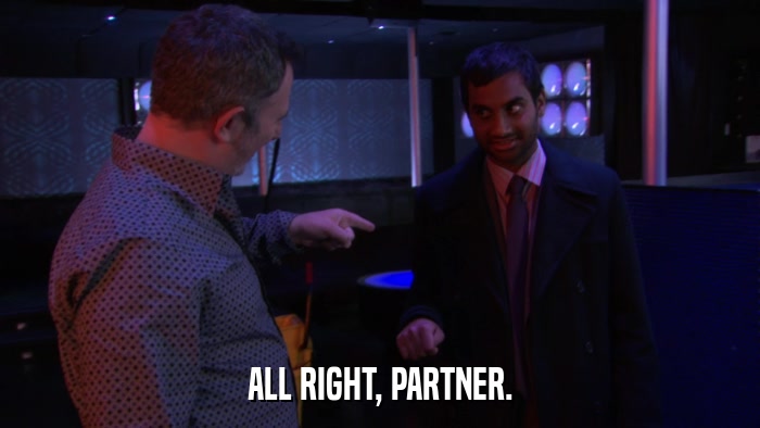 ALL RIGHT, PARTNER.  