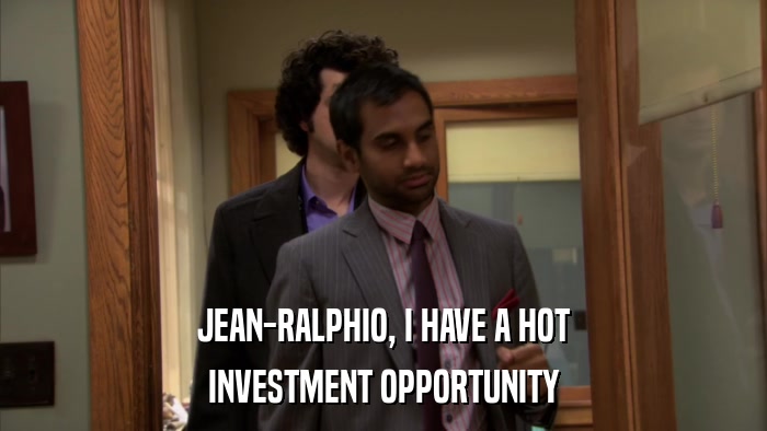 JEAN-RALPHIO, I HAVE A HOT INVESTMENT OPPORTUNITY 