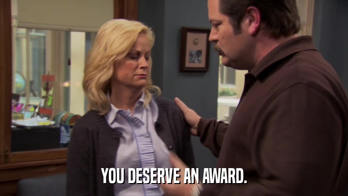 YOU DESERVE AN AWARD.  
