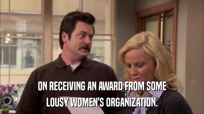 ON RECEIVING AN AWARD FROM SOME LOUSY WOMEN'S ORGANIZATION. 