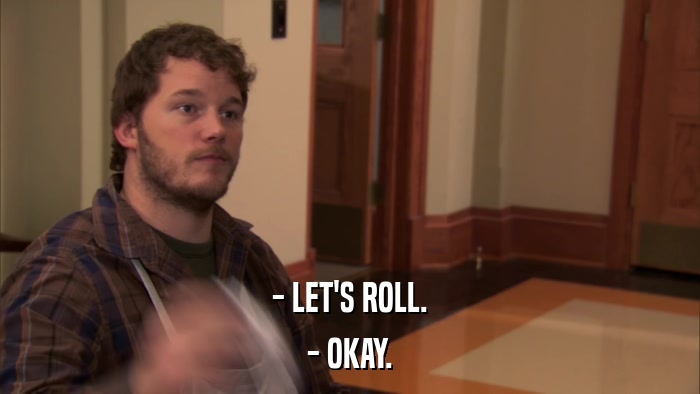 - LET'S ROLL. - OKAY. 