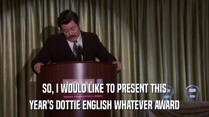SO, I WOULD LIKE TO PRESENT THIS YEAR'S DOTTIE ENGLISH WHATEVER AWARD 