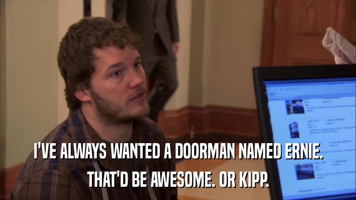 I'VE ALWAYS WANTED A DOORMAN NAMED ERNIE. THAT'D BE AWESOME. OR KIPP. 