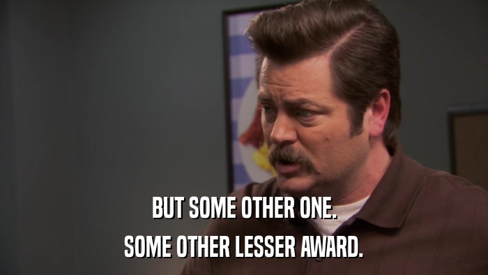 BUT SOME OTHER ONE. SOME OTHER LESSER AWARD. 