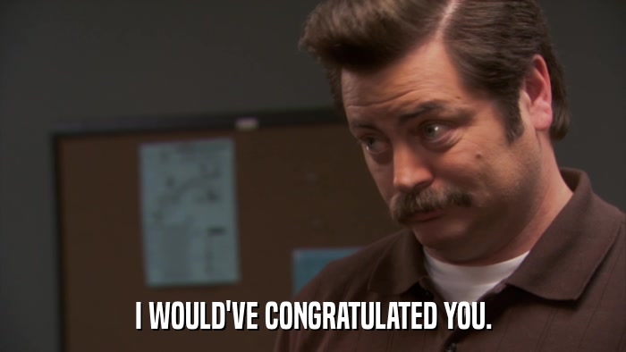 I WOULD'VE CONGRATULATED YOU.  