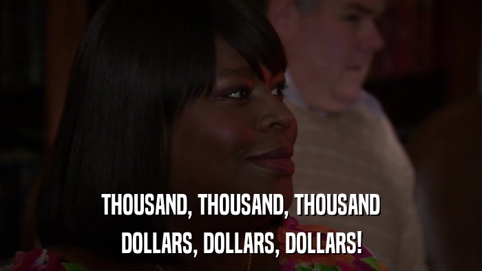 THOUSAND, THOUSAND, THOUSAND DOLLARS, DOLLARS, DOLLARS! 
