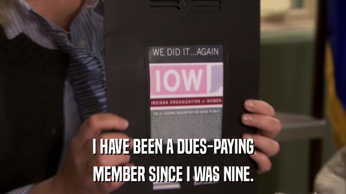 I HAVE BEEN A DUES-PAYING MEMBER SINCE I WAS NINE. 