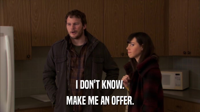 I DON'T KNOW. MAKE ME AN OFFER. 