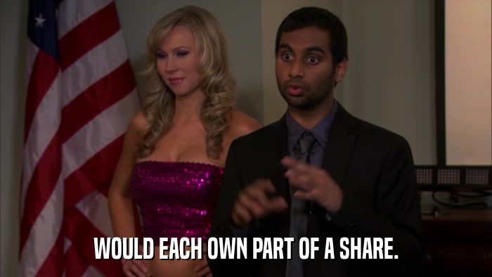 WOULD EACH OWN PART OF A SHARE.  