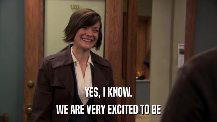 YES, I KNOW. WE ARE VERY EXCITED TO BE 