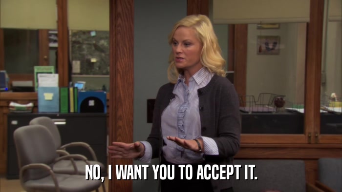 NO, I WANT YOU TO ACCEPT IT.  