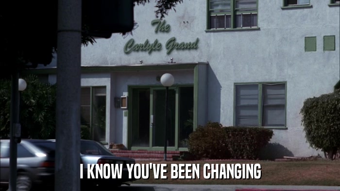 I KNOW YOU'VE BEEN CHANGING  