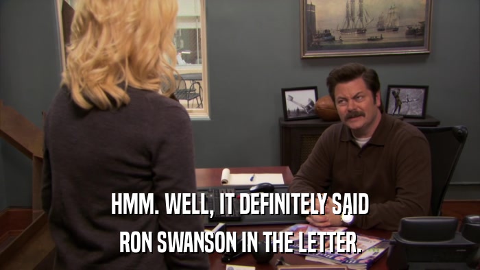 HMM. WELL, IT DEFINITELY SAID RON SWANSON IN THE LETTER. 