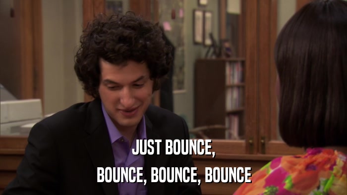 JUST BOUNCE, BOUNCE, BOUNCE, BOUNCE 