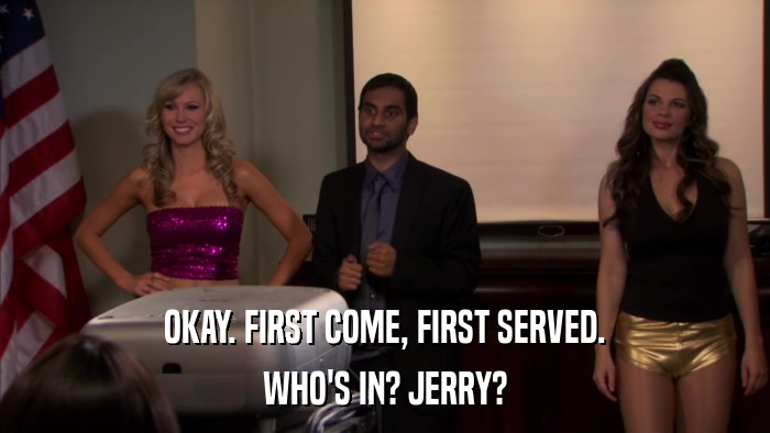 OKAY. FIRST COME, FIRST SERVED. WHO'S IN? JERRY? 