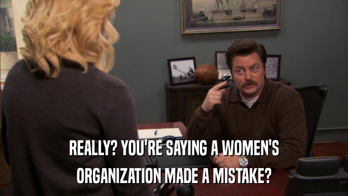 REALLY? YOU'RE SAYING A WOMEN'S ORGANIZATION MADE A MISTAKE? 