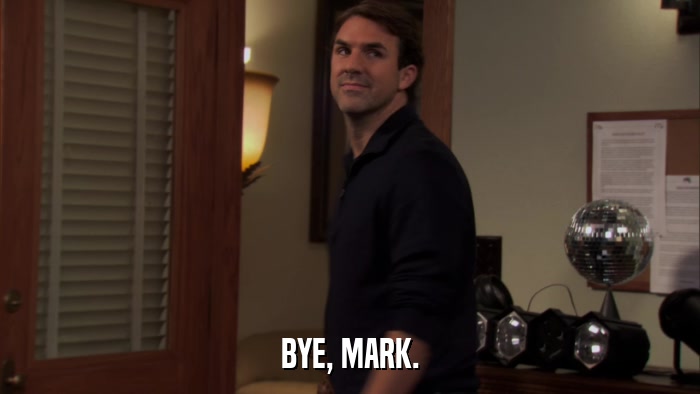BYE, MARK.  