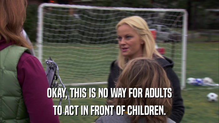OKAY, THIS IS NO WAY FOR ADULTS TO ACT IN FRONT OF CHILDREN. 