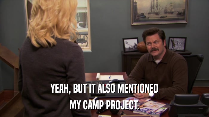 YEAH, BUT IT ALSO MENTIONED MY CAMP PROJECT. 