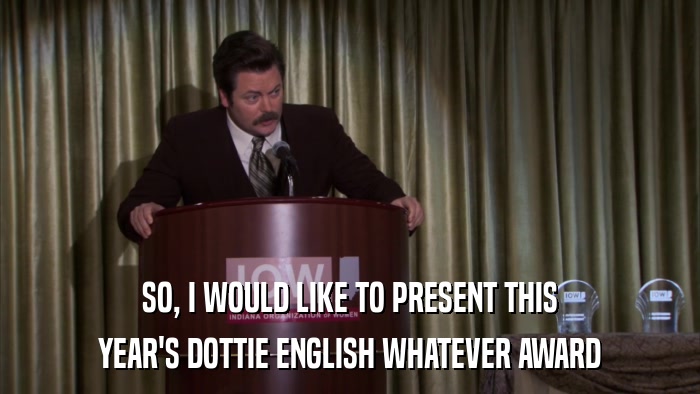 SO, I WOULD LIKE TO PRESENT THIS YEAR'S DOTTIE ENGLISH WHATEVER AWARD 