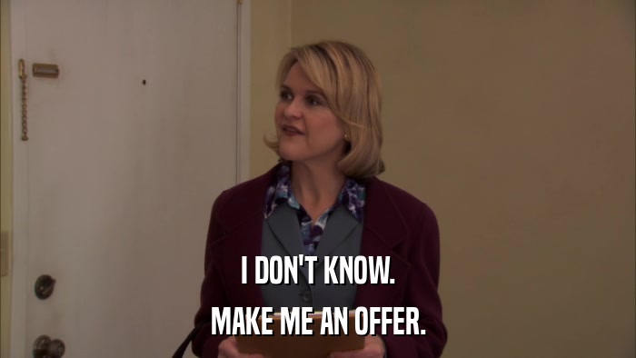 I DON'T KNOW. MAKE ME AN OFFER. 