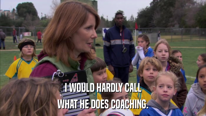 I WOULD HARDLY CALL WHAT HE DOES COACHING. 