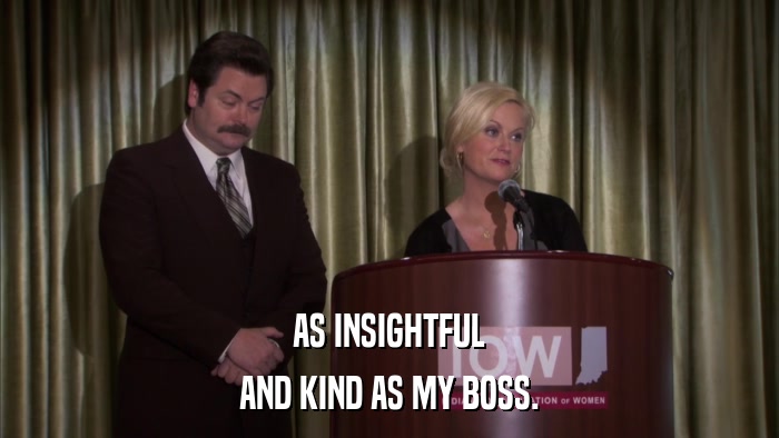AS INSIGHTFUL AND KIND AS MY BOSS. 