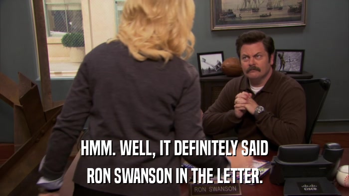 HMM. WELL, IT DEFINITELY SAID RON SWANSON IN THE LETTER. 