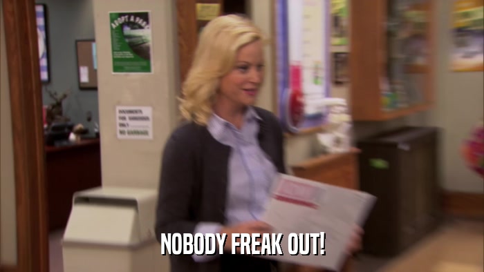 NOBODY FREAK OUT!  