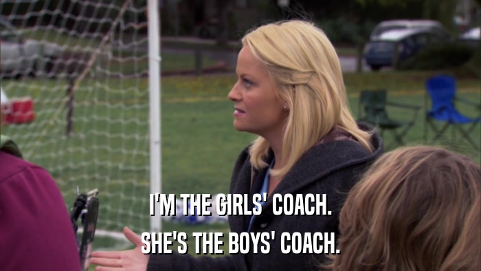 I'M THE GIRLS' COACH. SHE'S THE BOYS' COACH. 