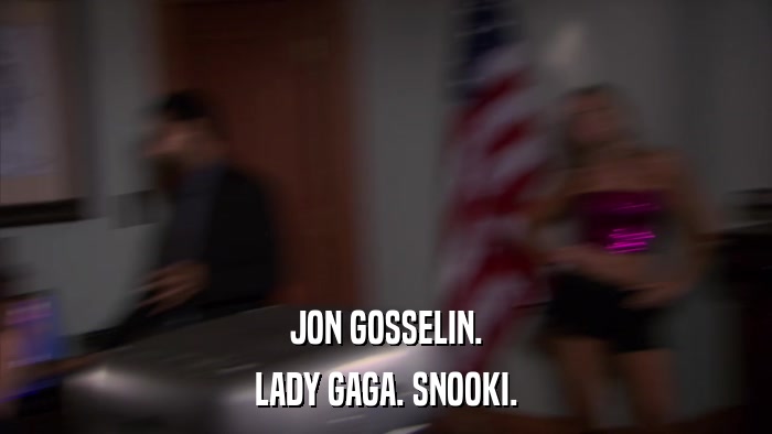 JON GOSSELIN. LADY GAGA. SNOOKI. 