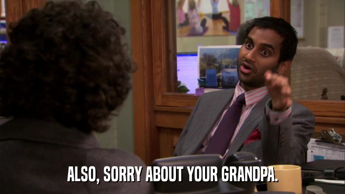 ALSO, SORRY ABOUT YOUR GRANDPA.  