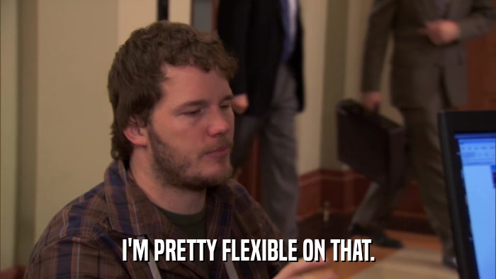 I'M PRETTY FLEXIBLE ON THAT.  