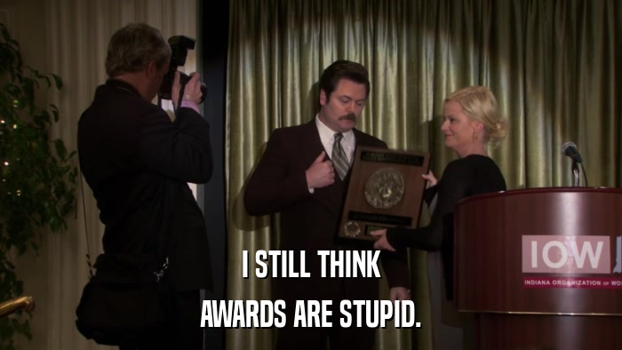I STILL THINK AWARDS ARE STUPID. 