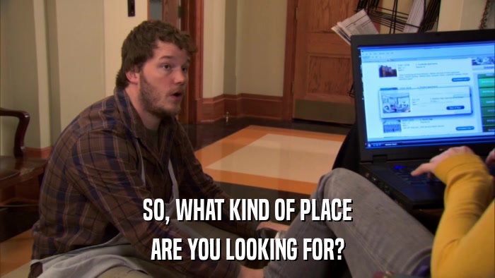 SO, WHAT KIND OF PLACE ARE YOU LOOKING FOR? 