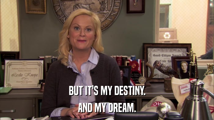 BUT IT'S MY DESTINY. AND MY DREAM. 