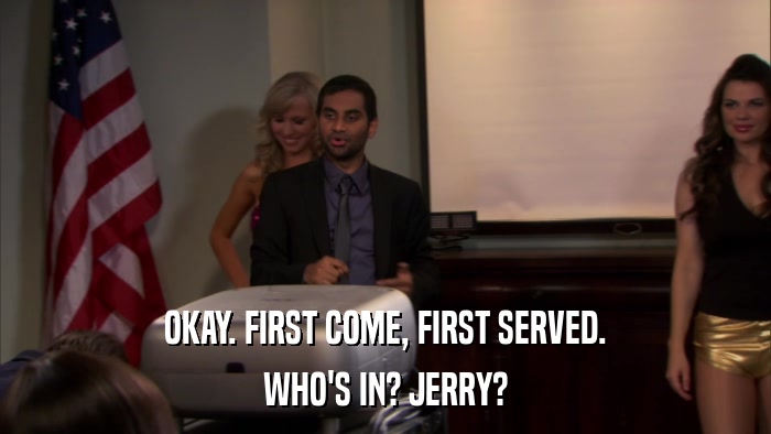OKAY. FIRST COME, FIRST SERVED. WHO'S IN? JERRY? 