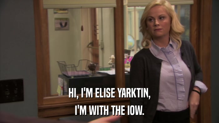 HI, I'M ELISE YARKTIN, I'M WITH THE IOW. 
