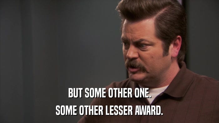 BUT SOME OTHER ONE. SOME OTHER LESSER AWARD. 