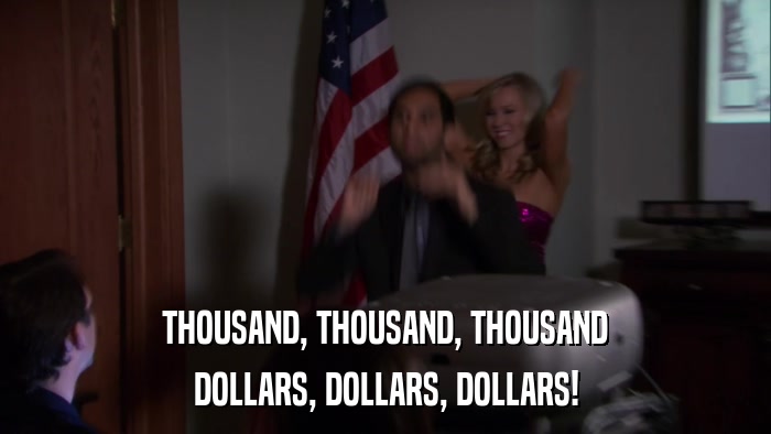 THOUSAND, THOUSAND, THOUSAND DOLLARS, DOLLARS, DOLLARS! 
