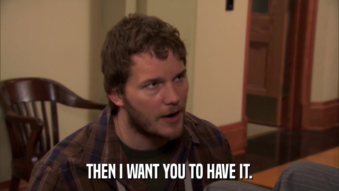 THEN I WANT YOU TO HAVE IT.  
