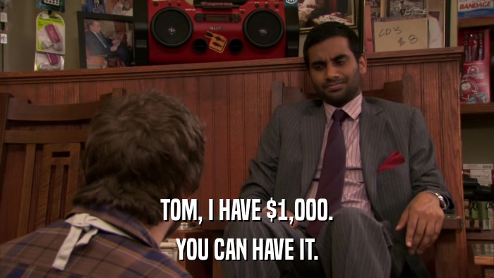 TOM, I HAVE $1,000. YOU CAN HAVE IT. 