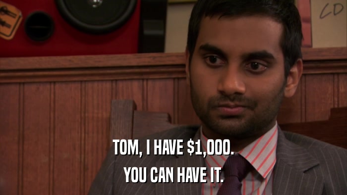TOM, I HAVE $1,000. YOU CAN HAVE IT. 