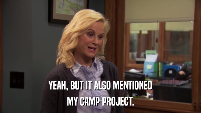 YEAH, BUT IT ALSO MENTIONED MY CAMP PROJECT. 
