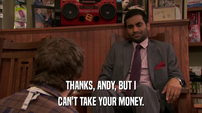 THANKS, ANDY, BUT I CAN'T TAKE YOUR MONEY. 