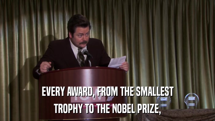 EVERY AWARD, FROM THE SMALLEST TROPHY TO THE NOBEL PRIZE, 