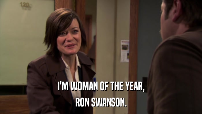 I'M WOMAN OF THE YEAR, RON SWANSON. 