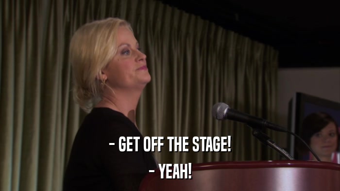 - GET OFF THE STAGE! - YEAH! 
